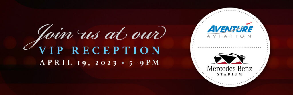 Join us at our VIP Reception • April 19, 2023 • 5–9pm – Aventure Aviation | Mercedes-Benz Stadium